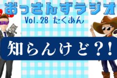 たくあん ～おっさんずラジオvol.28～